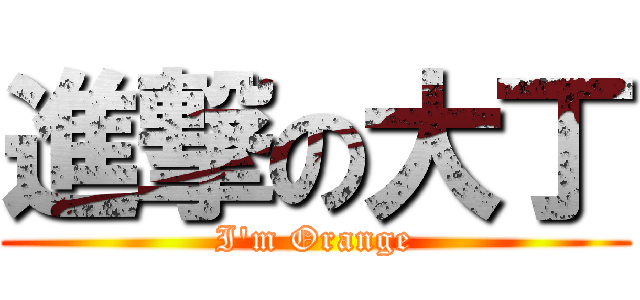 進撃の大丁 (I\'m Orange)