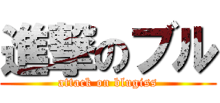 進撃のブル (attack on blugiss)