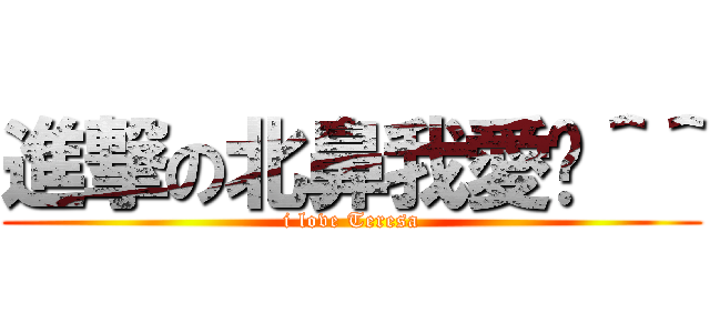進撃の北鼻我愛你＾＾ (i love Teresa)