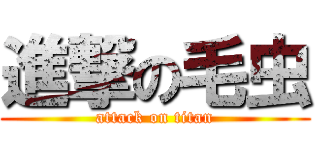 進撃の毛虫 (attack on titan)