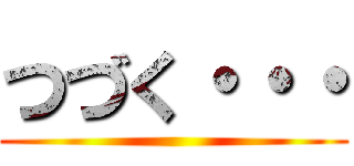 つづく・・・ ()