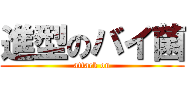 進型のバイ菌 (attack on)