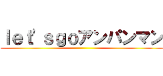 ｌｅｔ\'ｓｇｏアンパンマン ()