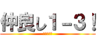 仲良し１－３！ (いちのさん)