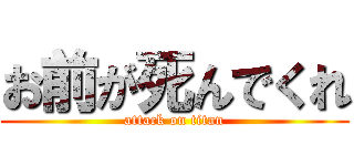 お前が死んでくれ (attack on titan)