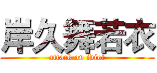 岸久舞若衣 (attack on idiot)