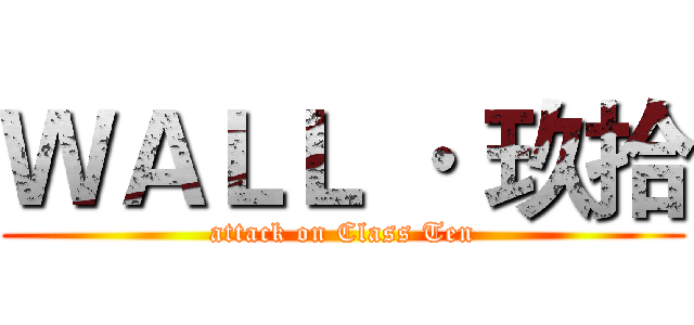 ＷＡＬＬ · 玖拾 (attack on Class Ten)