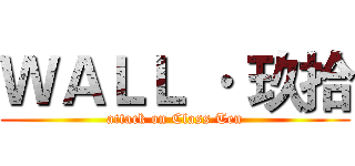 ＷＡＬＬ · 玖拾 (attack on Class Ten)