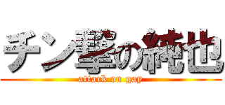 チン撃の純也 (attack on gay)