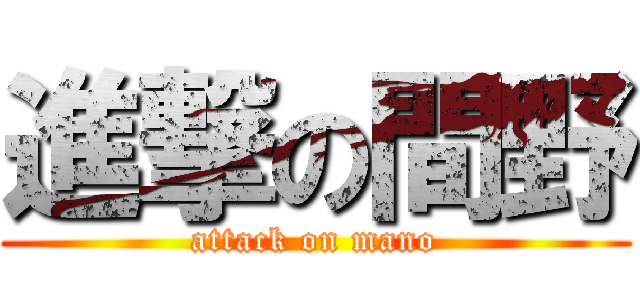 進撃の間野 (attack on mano)