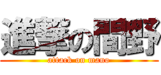 進撃の間野 (attack on mano)