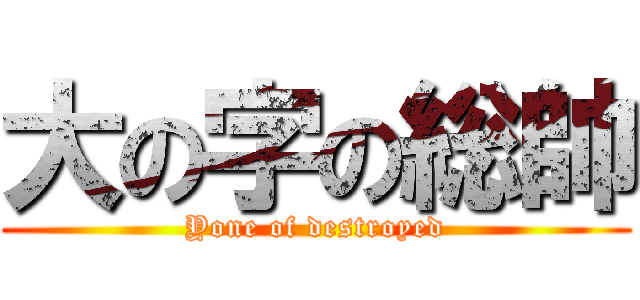 大の字の総帥 (Yone of destroyed)