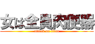 女は全員肉便器 (attack on titan)