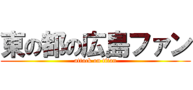 東の都の広島ファン (attack on titan)