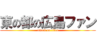 東の都の広島ファン (attack on titan)