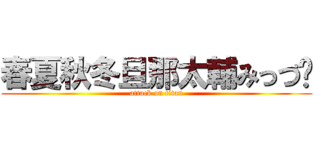 春夏秋冬旦那太輔みっづ〜 (attack on titan)