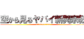 空から見るヤバイ新興宗教 (attack on titan)