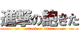 進撃の飽きた (attack on titan)