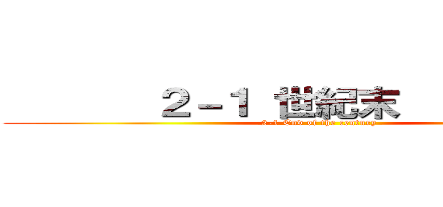        ２－１ 世紀末            (2-1 End of the century)