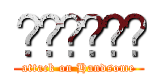 กูหล่อ (attack on Handsome)