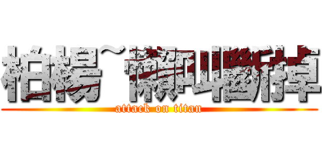 柏楊~懶叫斷掉 (attack on titan)