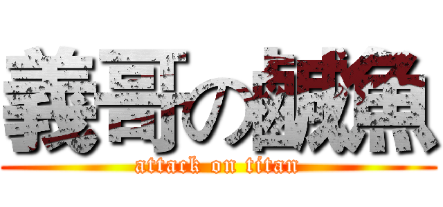 義哥の鹹魚 (attack on titan)