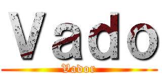 Ｖａｄｏ (Vador)