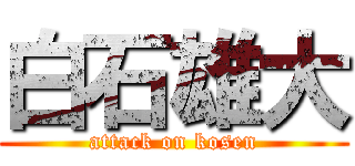 白石雄大 (attack on kosen)