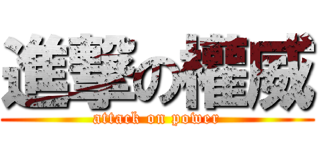 進撃の權威 (attack on power)