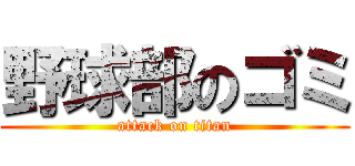 野球部のゴミ (attack on titan)