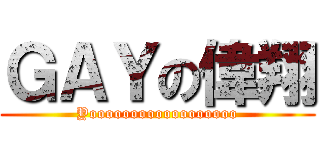 ＧＡＹの偉翔 (Yoooooooooooooooooo)