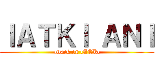 ｌＡＴＫｌ ＡＮＩ (attack on lATKl)