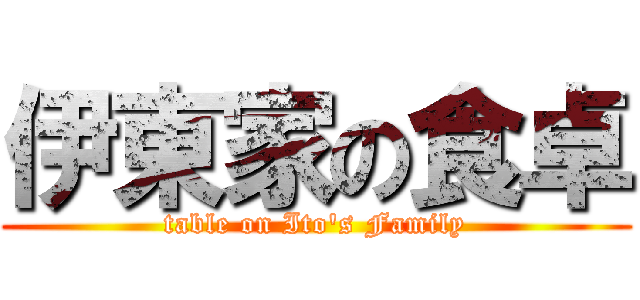 伊東家の食卓 (table on Ito's Family)