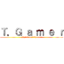 Ｔ．Ｇ ａ ｍ ｅ ｒ (My　　Game　　Channel)