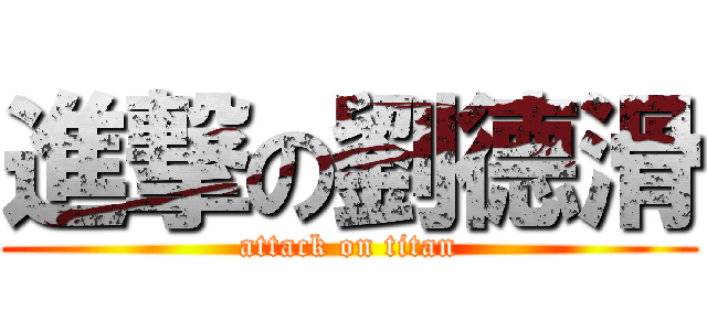 進撃の劉德滑 (attack on titan)