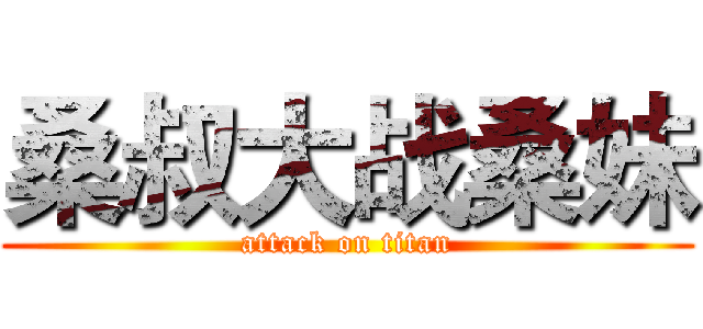 桑叔大战桑妹 (attack on titan)