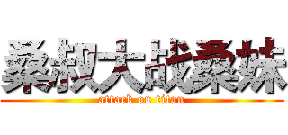桑叔大战桑妹 (attack on titan)