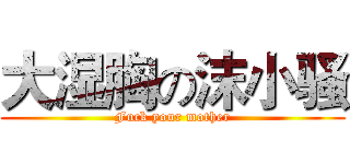 大湿胸の沫小骚 (Fuck your mother)