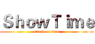 ＳｈｏｗＴｉｍｅ (attack on titan)