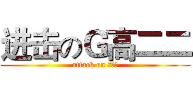 进击のＧ高二二 (attack on 高二二)