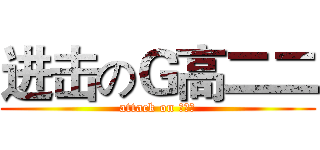 进击のＧ高二二 (attack on 高二二)