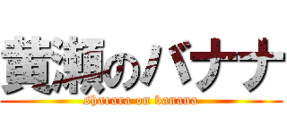 黄瀬のバナナ (sharara on banana)