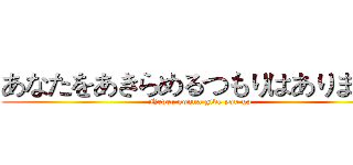あなたをあきらめるつもりはありません (Never gonna give you up)