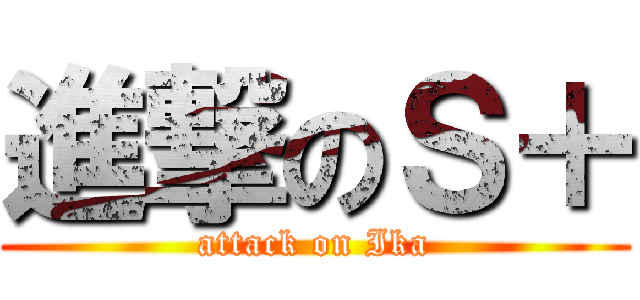 進撃のＳ＋ (attack on Ika)