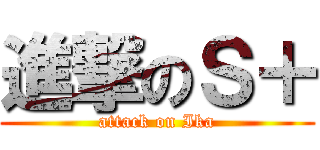 進撃のＳ＋ (attack on Ika)