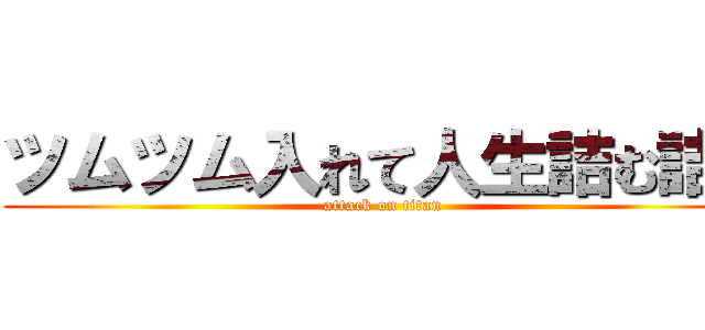 ツムツム入れて人生詰む詰む (attack on titan)
