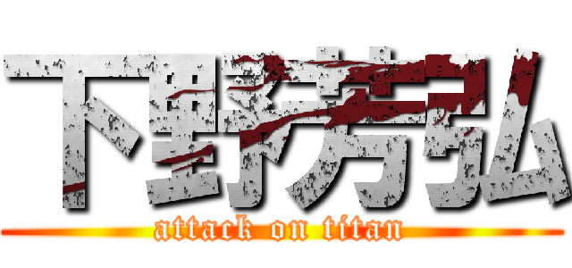 下野芳弘 (attack on titan)