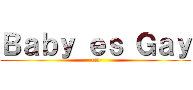 Ｂａｂｙ ｅｓ Ｇａｙ (xD)