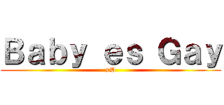 Ｂａｂｙ ｅｓ Ｇａｙ (xD)