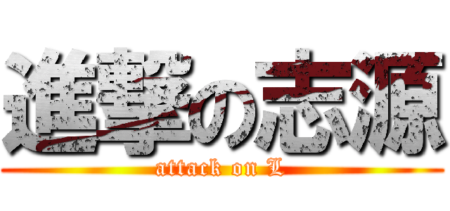 進撃の志源 (attack on L)